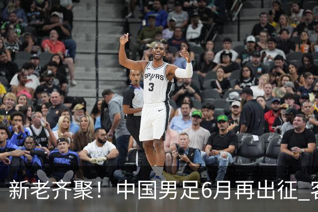 新老齐聚！中国男足6月再出征 客战新加坡主场对阵泰国